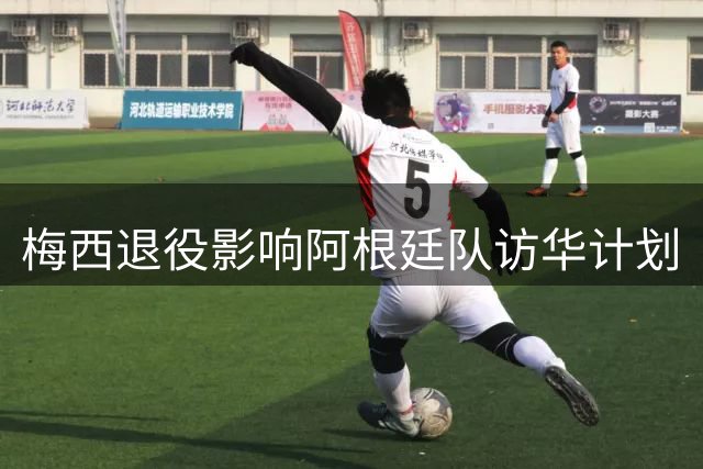 梅西退役影响阿根廷队访华计划